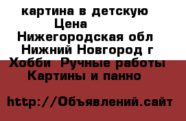 картина в детскую › Цена ­ 700 - Нижегородская обл., Нижний Новгород г. Хобби. Ручные работы » Картины и панно   